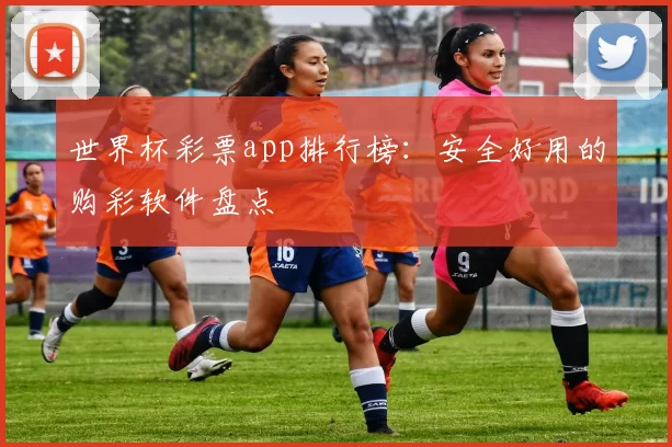 世界杯彩票app排行榜：安全好用的购彩软件盘点
