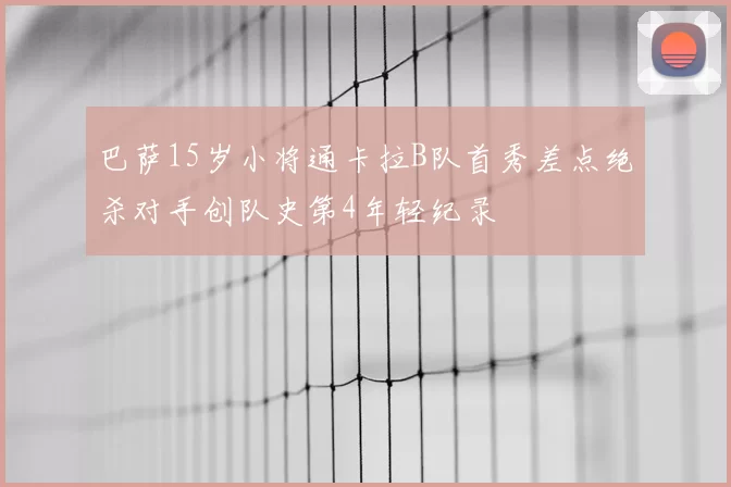巴萨15岁小将通卡拉B队首秀差点绝杀对手创队史第4年轻纪录