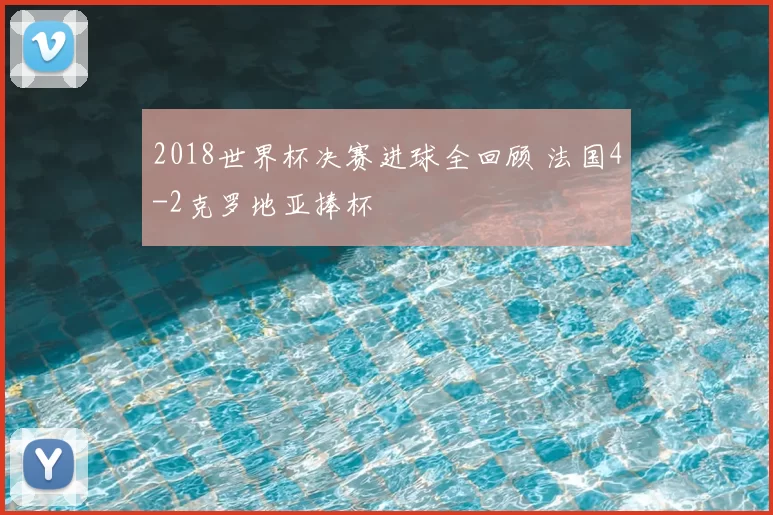 2018世界杯决赛进球全回顾 法国4-2克罗地亚捧杯