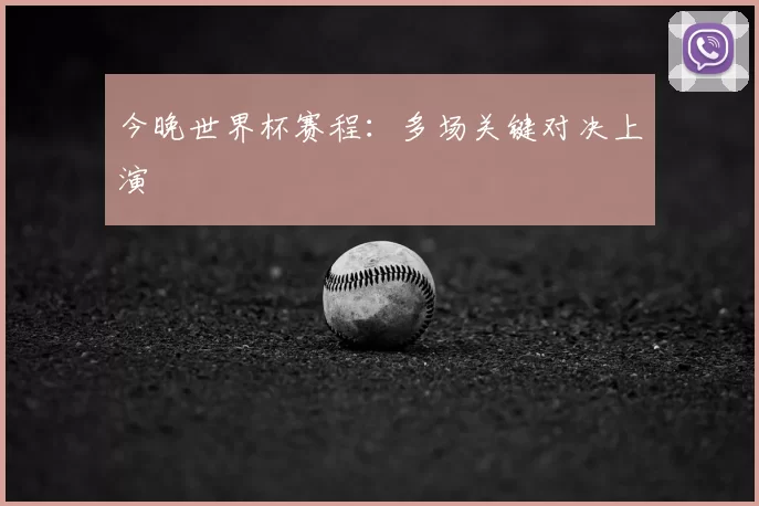 今晚世界杯赛程:多场关键对决上演