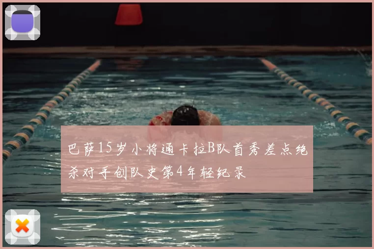 巴萨15岁小将通卡拉B队首秀差点绝杀对手创队史第4年轻纪录
