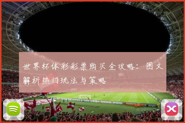 世界杯体彩彩票购买全攻略:图文解析热门玩法与策略