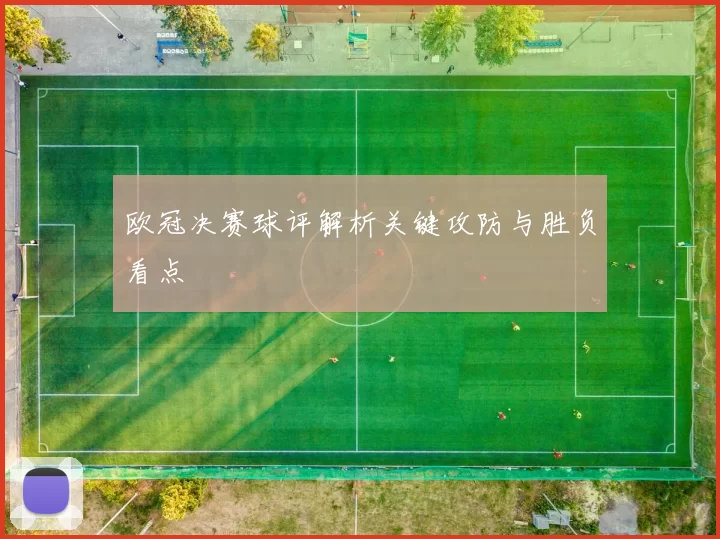 欧冠决赛球评解析关键攻防与胜负看点