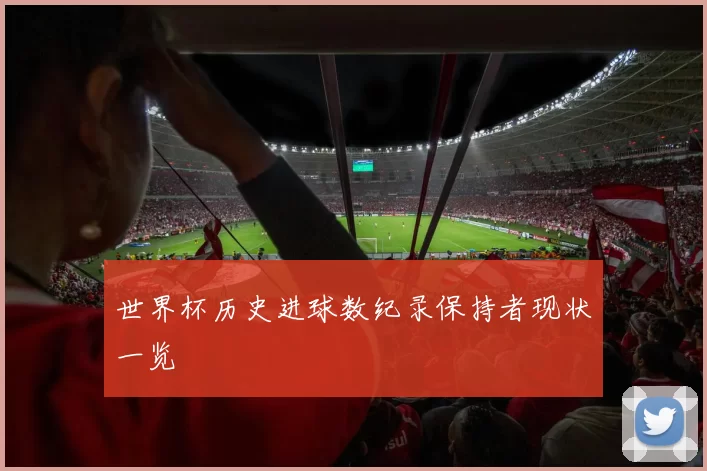 世界杯历史进球数纪录保持者现状一览