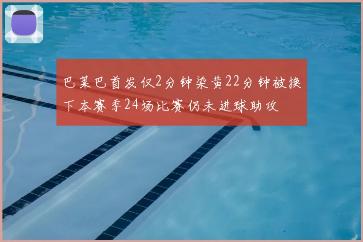 巴莱巴首发仅2分钟染黄22分钟被换下本赛季24场比赛仍未进球助攻