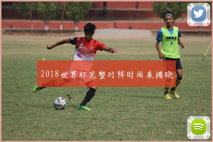 2018世界杯完整对阵时间表揭晓