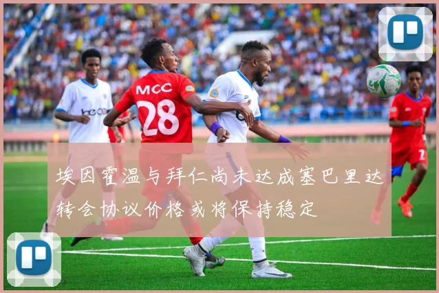 埃因霍温与拜仁尚未达成塞巴里达转会协议价格或将保持稳定