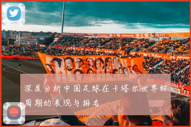 深度分析中国足球在卡塔尔世界杯周期的表现与排名