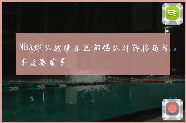 NBA球队战绩东西部强队对阵格局与季后赛前景
