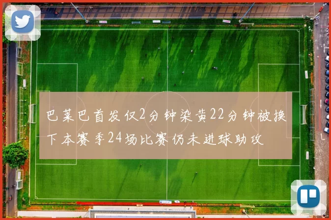 巴莱巴首发仅2分钟染黄22分钟被换下本赛季24场比赛仍未进球助攻