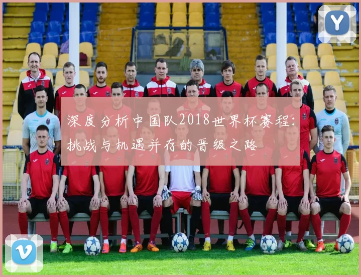 深度分析中国队2018世界杯赛程：挑战与机遇并存的晋级之路