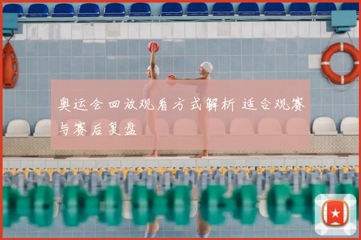 奥运会回放观看方式解析 适合观赛与赛后复盘