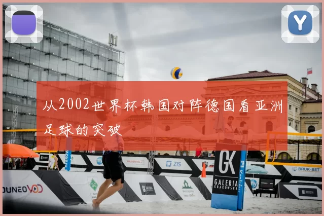 从2002世界杯韩国对阵德国看亚洲足球的突破