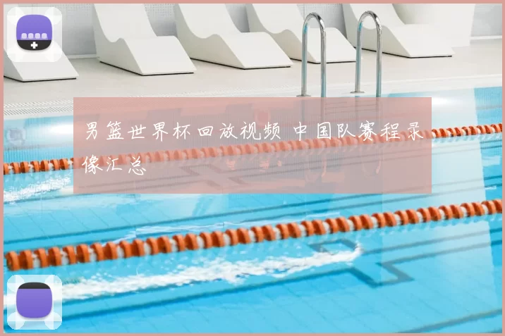 男篮世界杯回放视频 中国队赛程录像汇总