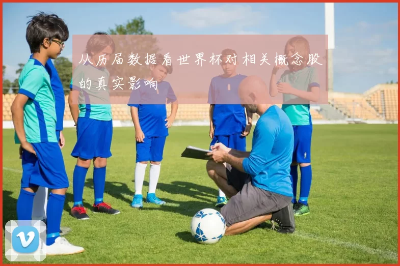 从历届数据看世界杯对相关概念股的真实影响