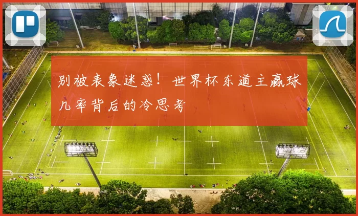 别被表象迷惑!世界杯东道主赢球几率背后的冷思考