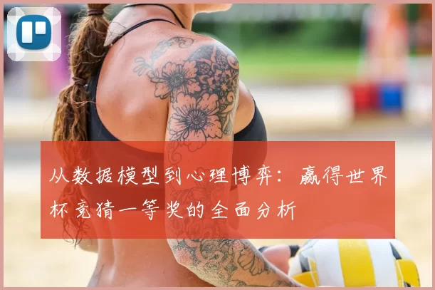从数据模型到心理博弈:赢得世界杯竞猜一等奖的全面分析