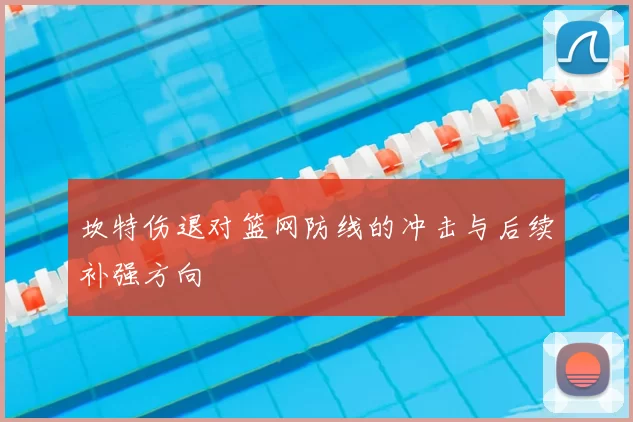 坎特伤退对篮网防线的冲击与后续补强方向