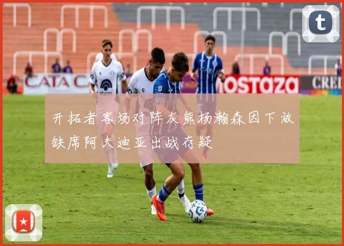 开拓者客场对阵灰熊杨瀚森因下放缺席阿夫迪亚出战存疑