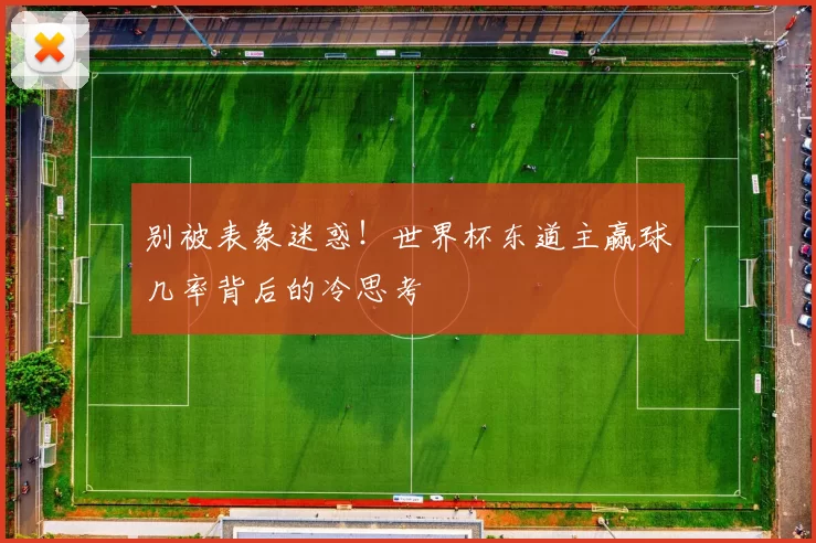 别被表象迷惑！世界杯东道主赢球几率背后的冷思考
