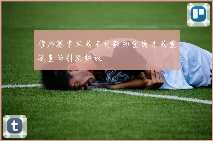 穆帅赛季末或不付解约金离开或重返皇马引发热议