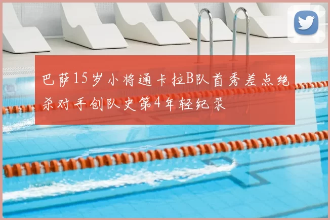 巴萨15岁小将通卡拉B队首秀差点绝杀对手创队史第4年轻纪录