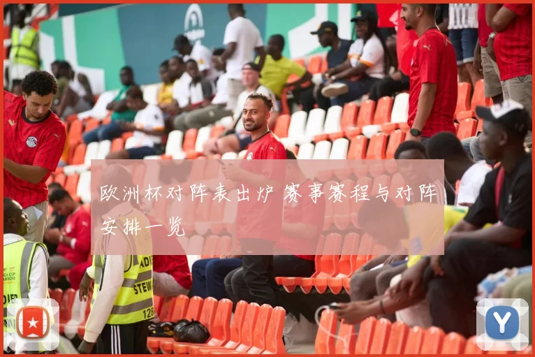 欧洲杯对阵表出炉 赛事赛程与对阵安排一览