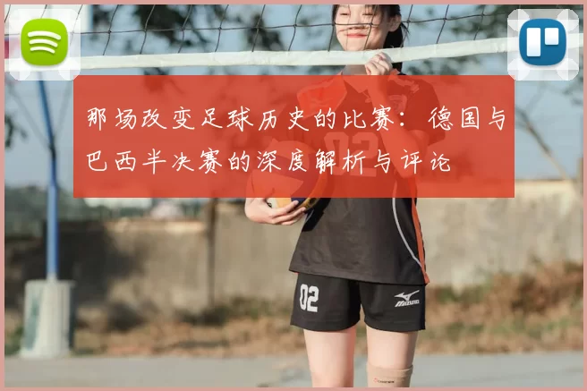 那场改变足球历史的比赛：德国与巴西半决赛的深度解析与评论
