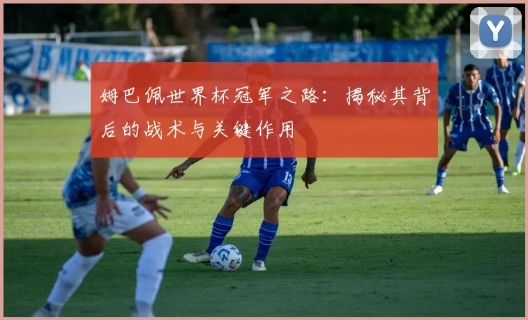 姆巴佩世界杯冠军之路:揭秘其背后的战术与关键作用