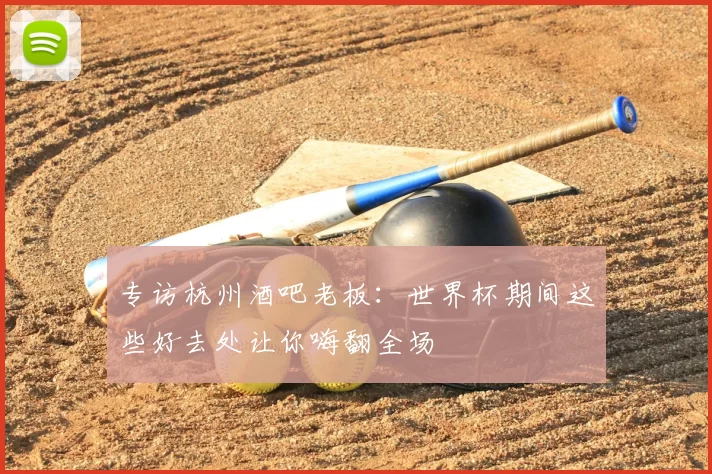 专访杭州酒吧老板：世界杯期间这些好去处让你嗨翻全场