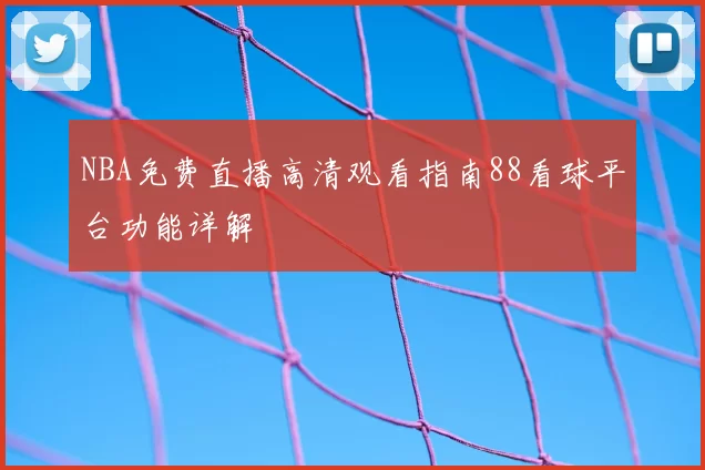 NBA免费直播高清观看指南88看球平台功能详解