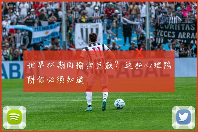 世界杯期间输掉巨款？这些心理陷阱你必须知道