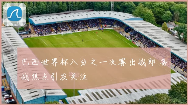 巴西世界杯八分之一决赛出战即 备战焦点引发关注