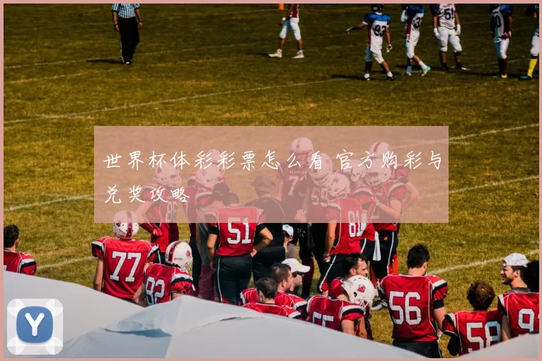 世界杯体彩彩票怎么看 官方购彩与兑奖攻略