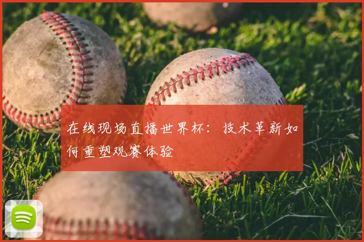 在线现场直播世界杯:技术革新如何重塑观赛体验