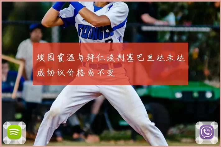 埃因霍温与拜仁谈判塞巴里达未达成协议价格或不变