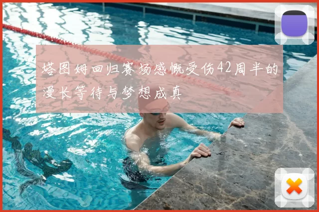 塔图姆回归赛场感慨受伤42周半的漫长等待与梦想成真