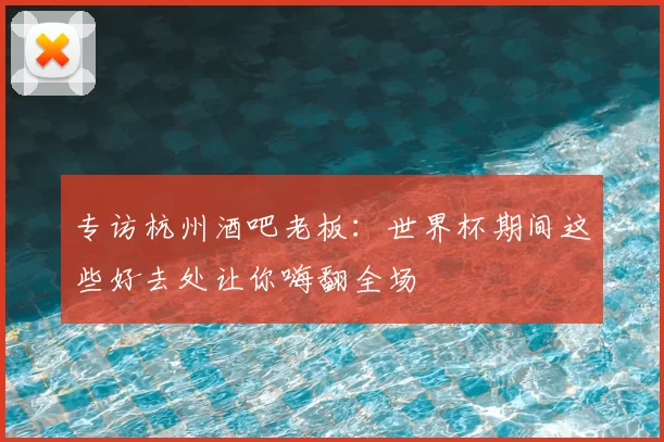 专访杭州酒吧老板：世界杯期间这些好去处让你嗨翻全场