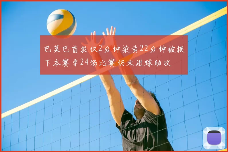 巴莱巴首发仅2分钟染黄22分钟被换下本赛季24场比赛仍未进球助攻