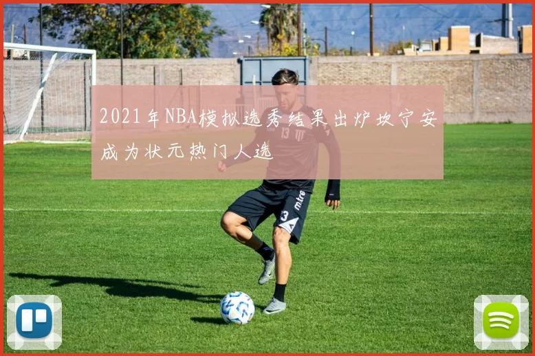 2021年NBA模拟选秀结果出炉坎宁安成为状元热门人选