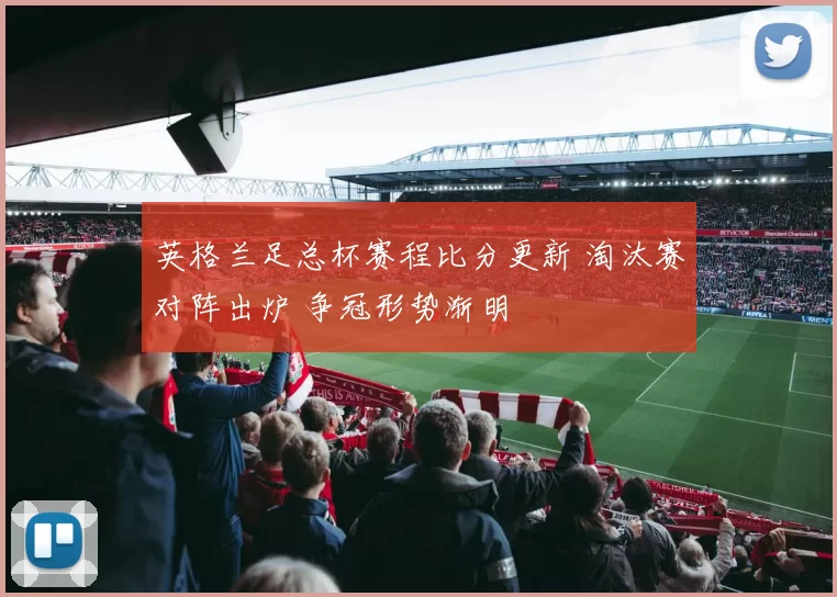 英格兰足总杯赛程比分更新 淘汰赛对阵出炉 争冠形势渐明