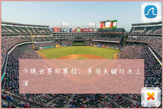 今晚世界杯赛程:多场关键对决上演