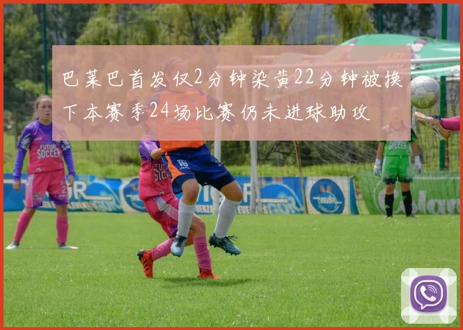巴莱巴首发仅2分钟染黄22分钟被换下本赛季24场比赛仍未进球助攻