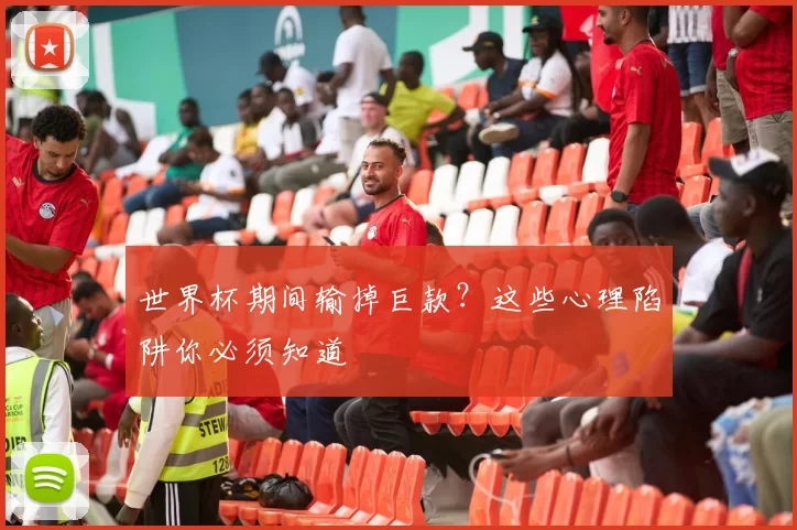 世界杯期间输掉巨款?这些心理陷阱你必须知道