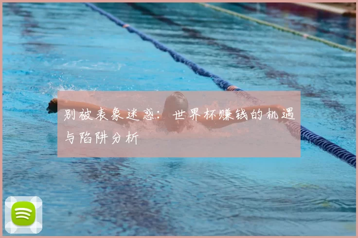 别被表象迷惑:世界杯赚钱的机遇与陷阱分析