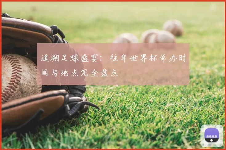 追溯足球盛宴:往年世界杯举办时间与地点完全盘点