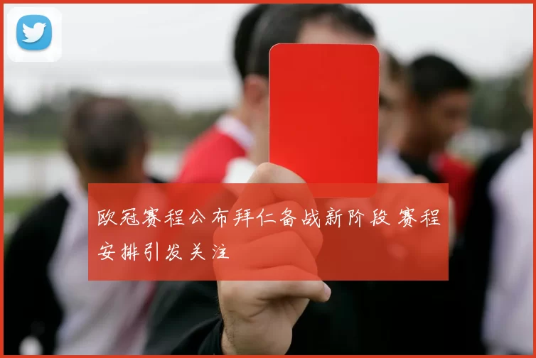 欧冠赛程公布拜仁备战新阶段 赛程安排引发关注