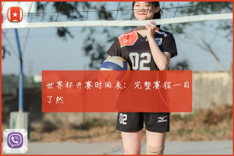 世界杯开赛时间表:完整赛程一目了然