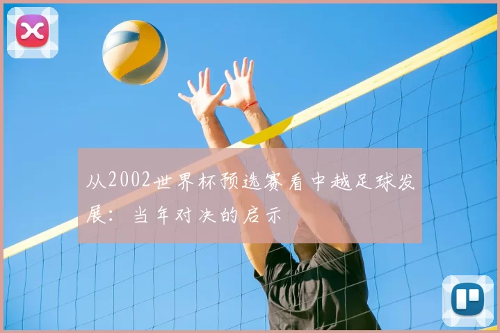 从2002世界杯预选赛看中越足球发展:当年对决的启示