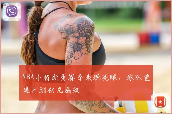 NBA小将新秀赛季表现亮眼,球队重建计划初见成效